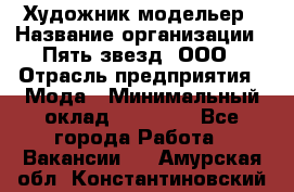 Художник-модельер › Название организации ­ Пять звезд, ООО › Отрасль предприятия ­ Мода › Минимальный оклад ­ 30 000 - Все города Работа » Вакансии   . Амурская обл.,Константиновский р-н